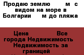 Продаю землю 125000м2 с видом на море в Болгарии, 300м до пляжа › Цена ­ 200 000 - Все города Недвижимость » Недвижимость за границей   . Новгородская обл.,Великий Новгород г.